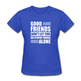 Good Friends Don't Let You Do Stupid Things Alone - royal blue