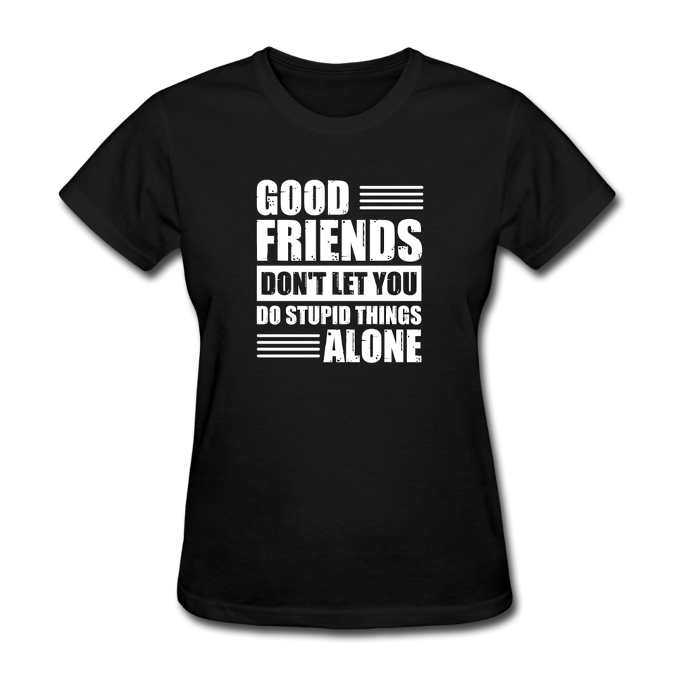 Good Friends Don't Let You Do Stupid Things Alone - black