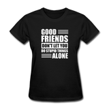 Good Friends Don't Let You Do Stupid Things Alone - black