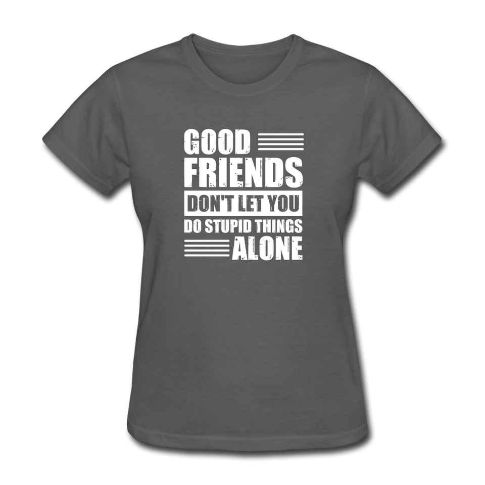 Good Friends Don't Let You Do Stupid Things Alone - charcoal