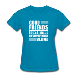 Good Friends Don't Let You Do Stupid Things Alone - turquoise