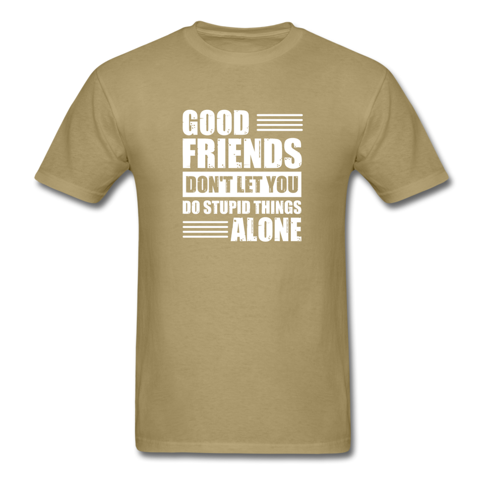 Good Friends Don't Let You Do Stupid Things Alone - khaki