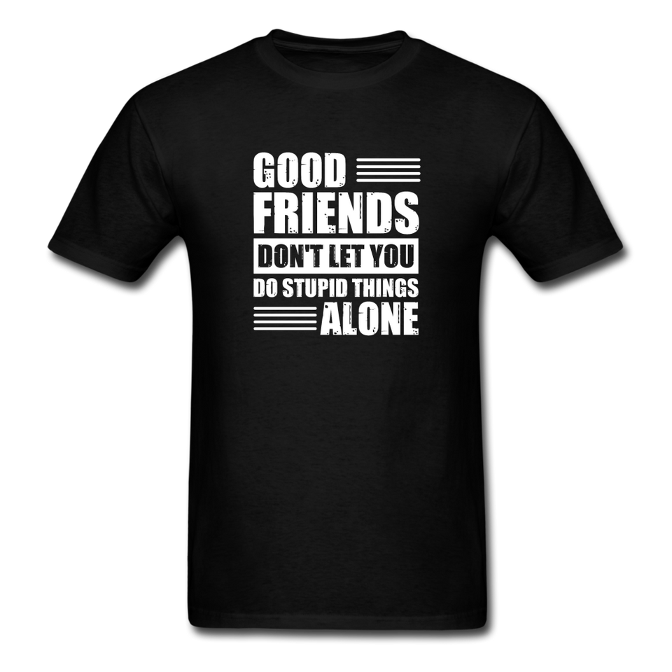 Good Friends Don't Let You Do Stupid Things Alone - black