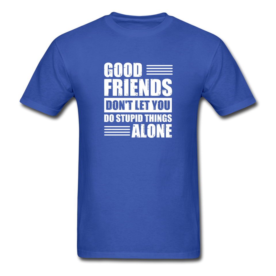 Good Friends Don't Let You Do Stupid Things Alone - royal blue
