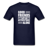 Good Friends Don't Let You Do Stupid Things Alone - navy