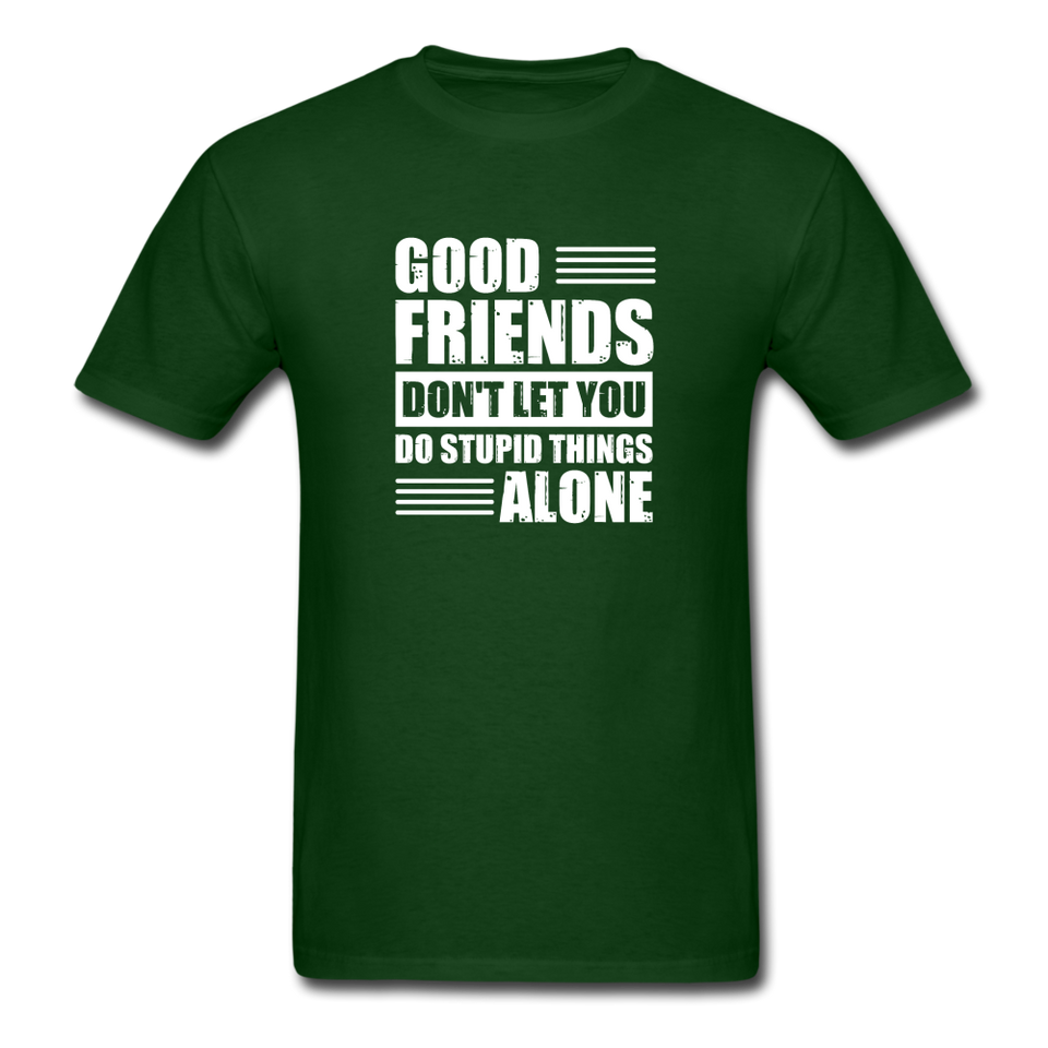 Good Friends Don't Let You Do Stupid Things Alone - forest green