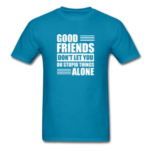 Good Friends Don't Let You Do Stupid Things Alone - turquoise