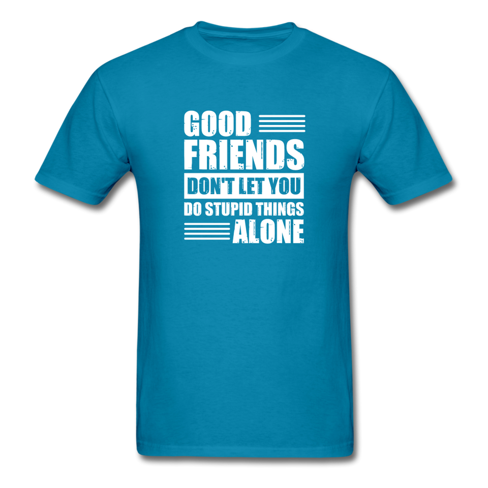 Good Friends Don't Let You Do Stupid Things Alone - turquoise