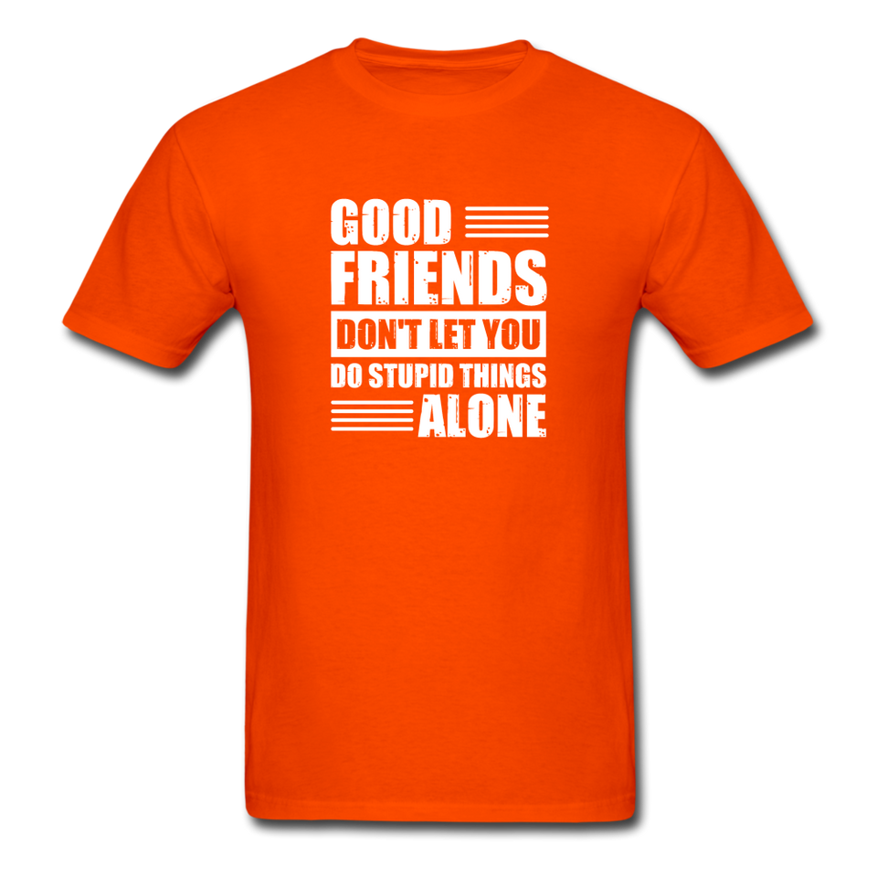 Good Friends Don't Let You Do Stupid Things Alone - orange
