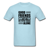 Good Friends Don't Let You Do Stupid Things Alone (black text) - powder blue