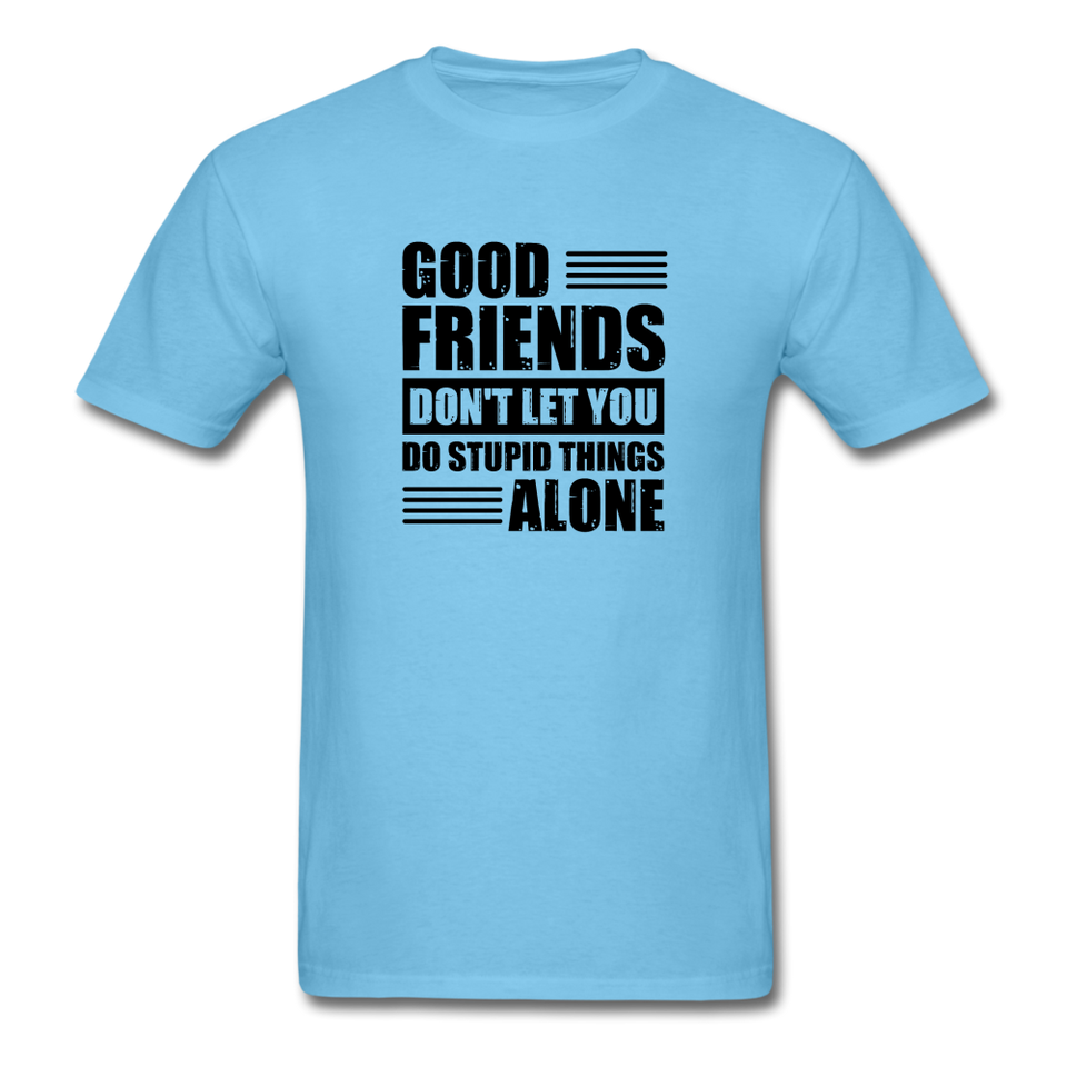 Good Friends Don't Let You Do Stupid Things Alone (black text) - aquatic blue