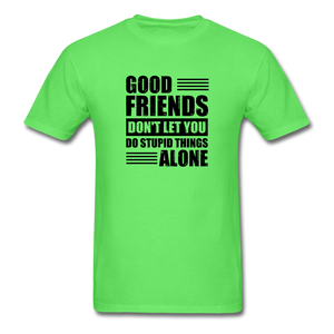 Good Friends Don't Let You Do Stupid Things Alone (black text) - kiwi
