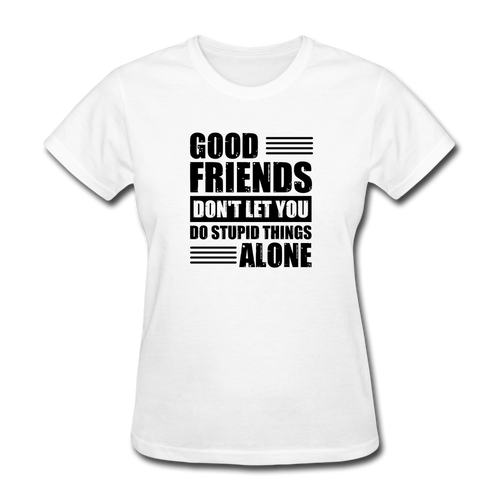 Good Friends Don't Let You Do Stupid Things Alone (black text) - white