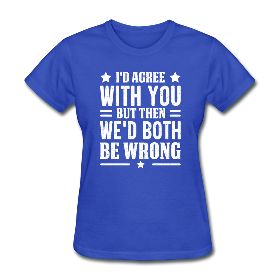 I'd Agree With You But Then We'd Both Be Wrong - royal blue