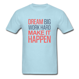 Dream Big Work Hard Make It Happen Men's Motivational T-Shirt - powder blue