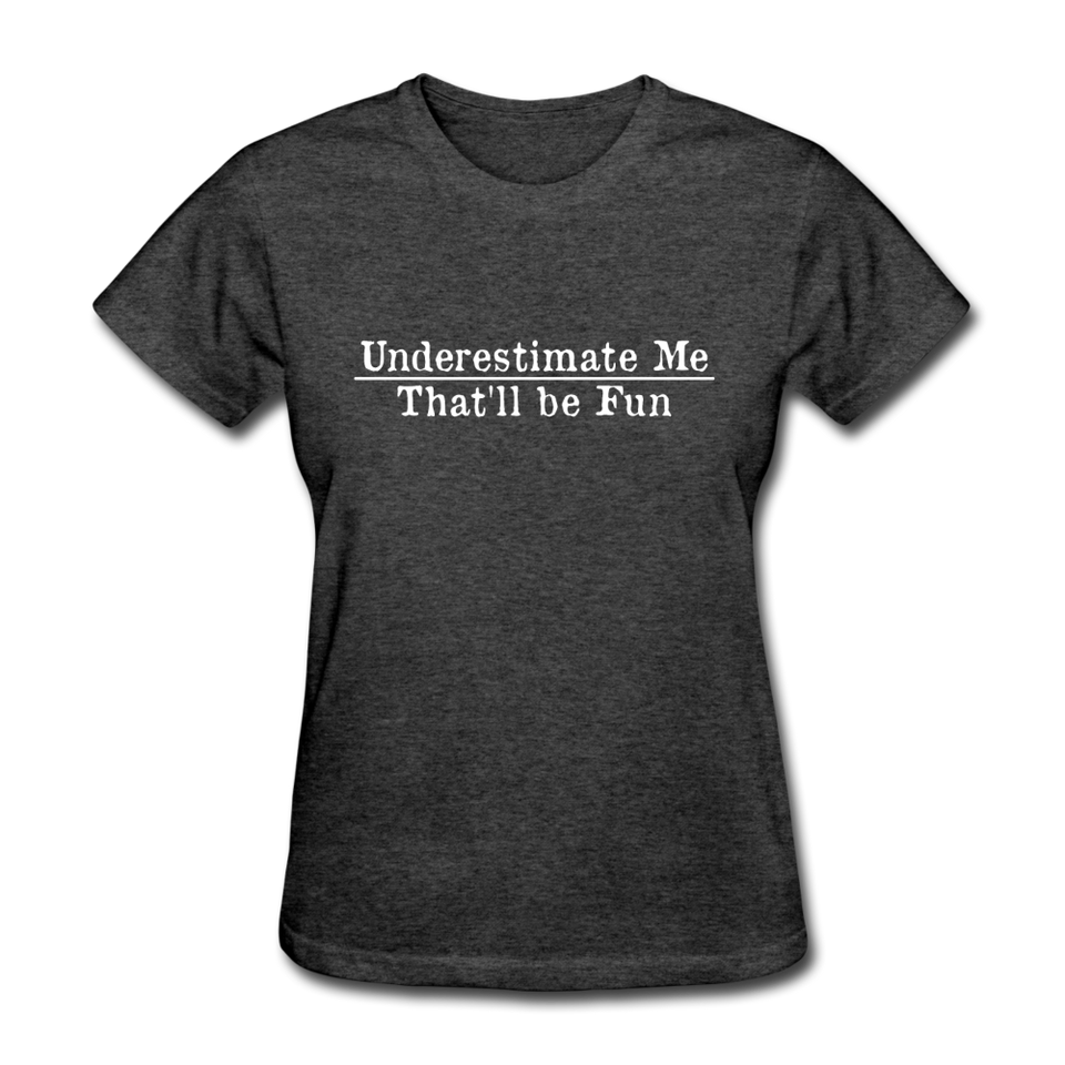 Underestimate Me That'll Be Fun Women's Funny T-Shirt - heather black