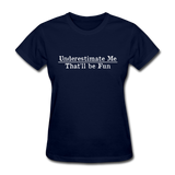 Underestimate Me That'll Be Fun Women's Funny T-Shirt - navy