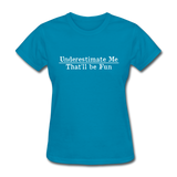 Underestimate Me That'll Be Fun Women's Funny T-Shirt - turquoise