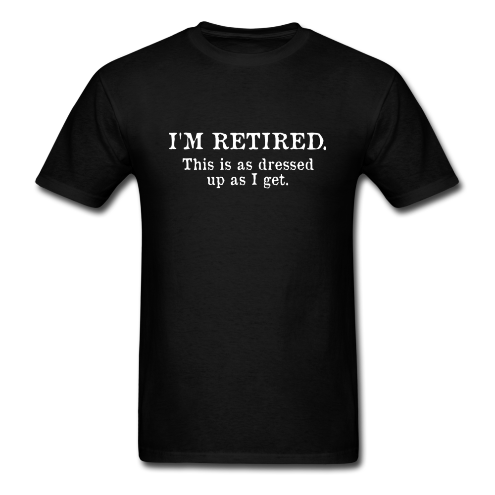 I'm Retired This Is As Dressed Up As I Get Men's Funny T-Shirt - black