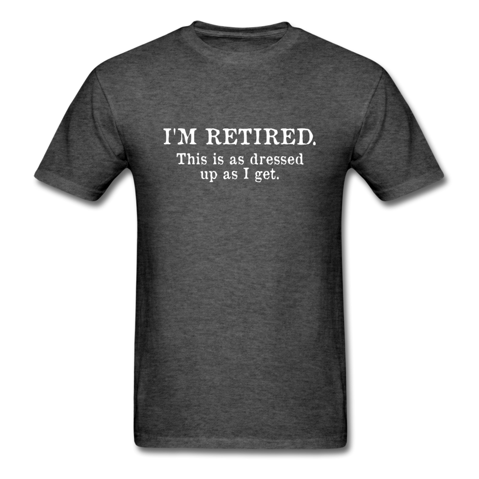 I'm Retired This Is As Dressed Up As I Get Men's Funny T-Shirt - heather black