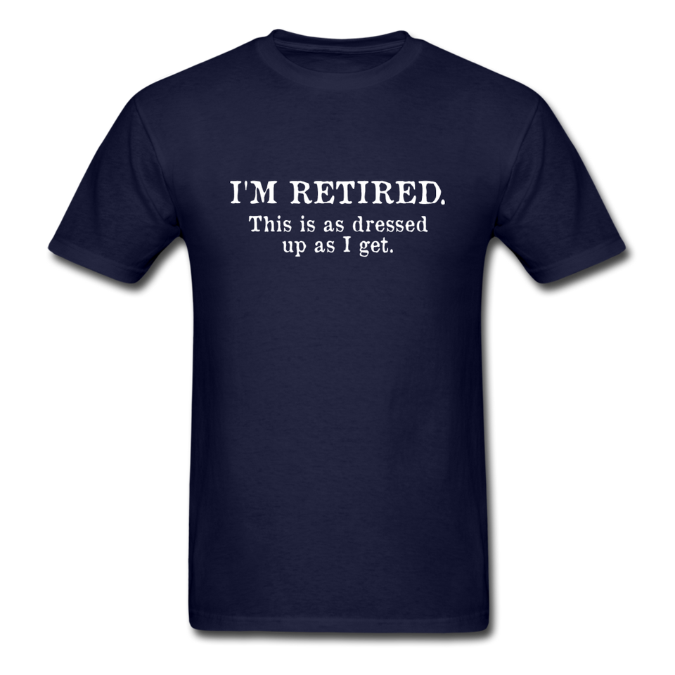I'm Retired This Is As Dressed Up As I Get Men's Funny T-Shirt - navy