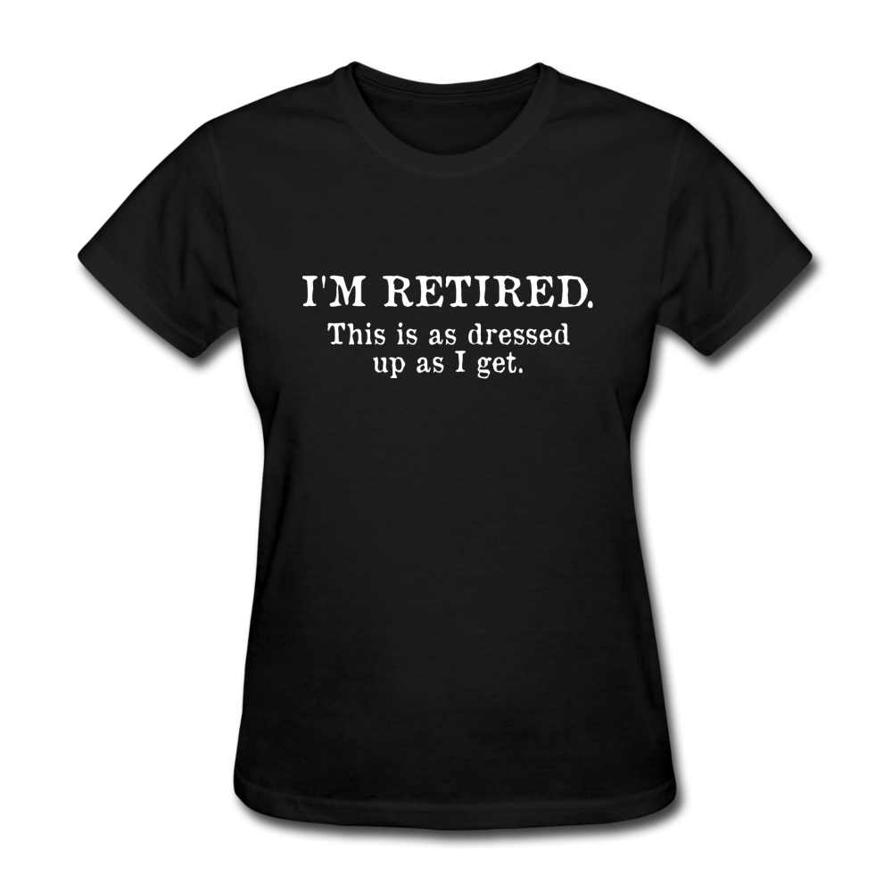 I'm Retired This Is As Dressed Up As I Get Women's Funny T-Shirt - black