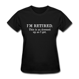 I'm Retired This Is As Dressed Up As I Get Women's Funny T-Shirt - black