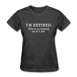 I'm Retired This Is As Dressed Up As I Get Women's Funny T-Shirt - heather black