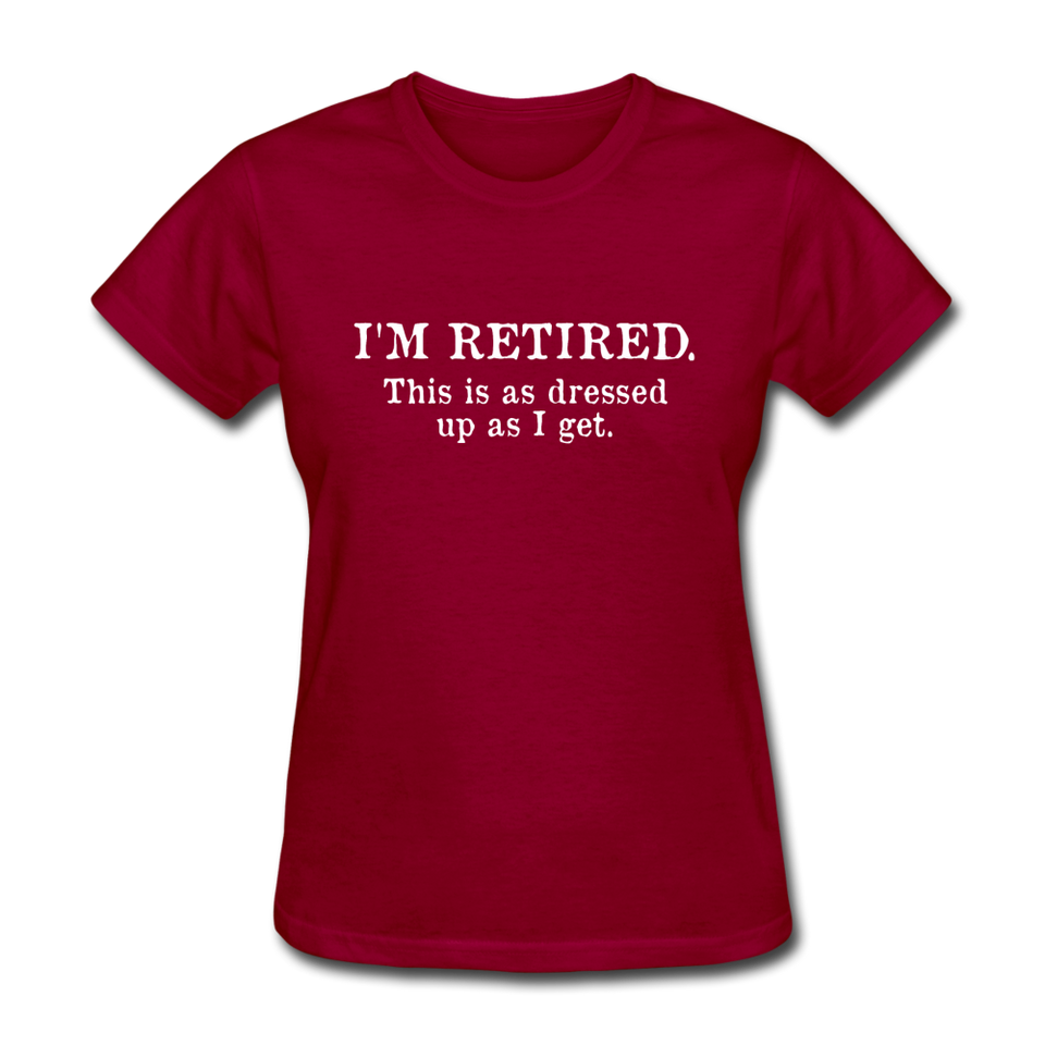 I'm Retired This Is As Dressed Up As I Get Women's Funny T-Shirt - dark red
