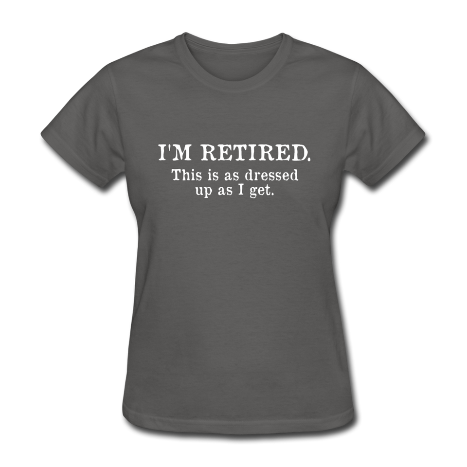 I'm Retired This Is As Dressed Up As I Get Women's Funny T-Shirt - charcoal