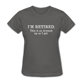 I'm Retired This Is As Dressed Up As I Get Women's Funny T-Shirt - charcoal