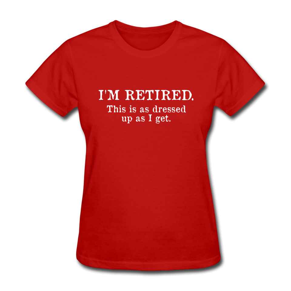 I'm Retired This Is As Dressed Up As I Get Women's Funny T-Shirt - red