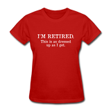 I'm Retired This Is As Dressed Up As I Get Women's Funny T-Shirt - red