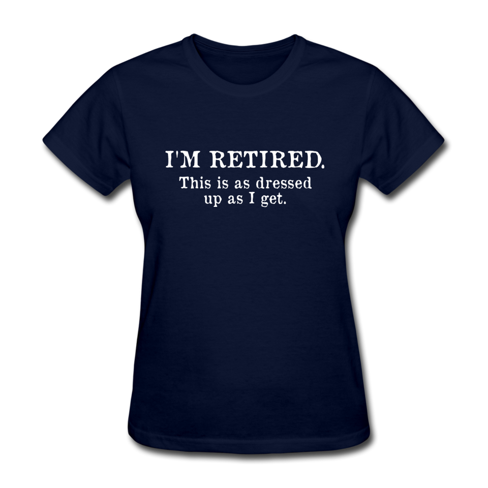 I'm Retired This Is As Dressed Up As I Get Women's Funny T-Shirt - navy