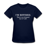I'm Retired This Is As Dressed Up As I Get Women's Funny T-Shirt - navy