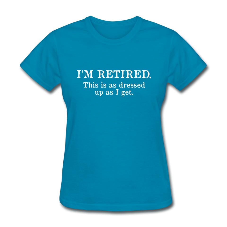 I'm Retired This Is As Dressed Up As I Get Women's Funny T-Shirt - turquoise