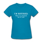 I'm Retired This Is As Dressed Up As I Get Women's Funny T-Shirt - turquoise
