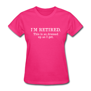 I'm Retired This Is As Dressed Up As I Get Women's Funny T-Shirt - fuchsia