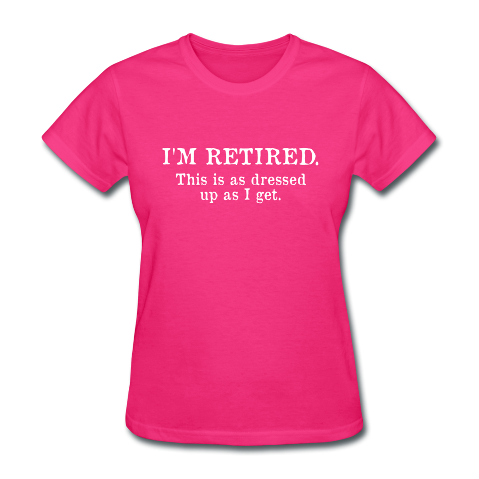 I'm Retired This Is As Dressed Up As I Get Women's Funny T-Shirt - fuchsia