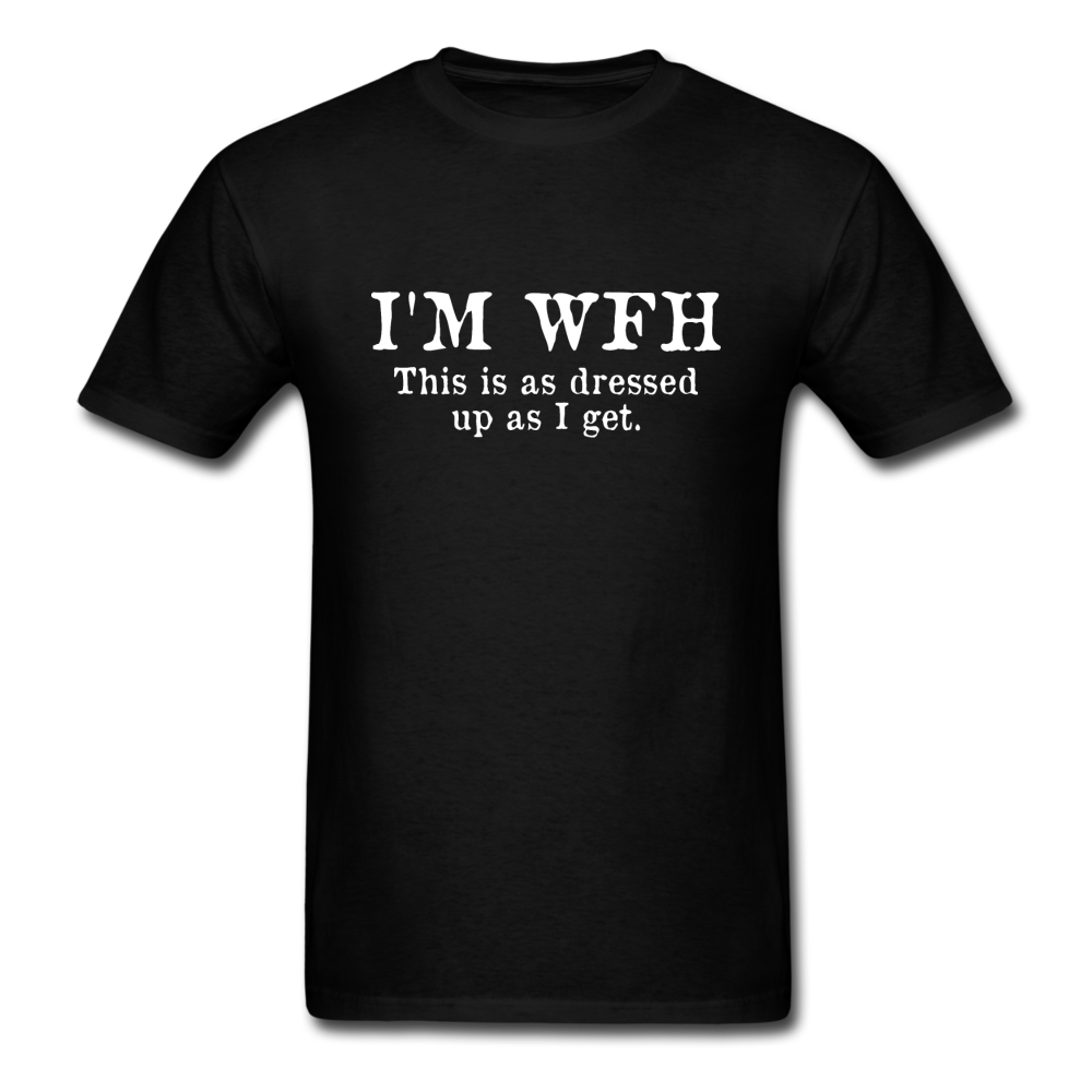 I'm WFH This Is As Dressed Up As I Get Men's Funny T-Shirt - black