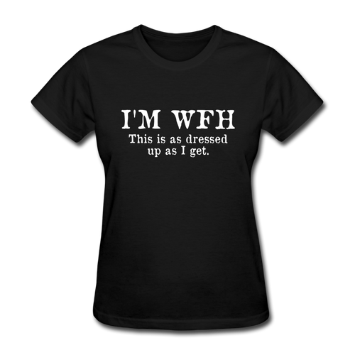 I'm WFH This Is As Dressed Up As I Get Women's Funny T-Shirt - black