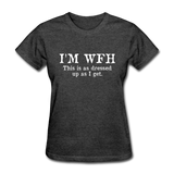 I'm WFH This Is As Dressed Up As I Get Women's Funny T-Shirt - heather black