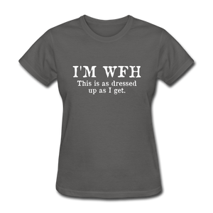 I'm WFH This Is As Dressed Up As I Get Women's Funny T-Shirt - charcoal