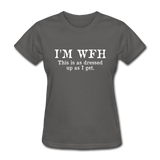 I'm WFH This Is As Dressed Up As I Get Women's Funny T-Shirt - charcoal