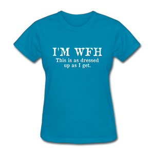 I'm WFH This Is As Dressed Up As I Get Women's Funny T-Shirt - turquoise