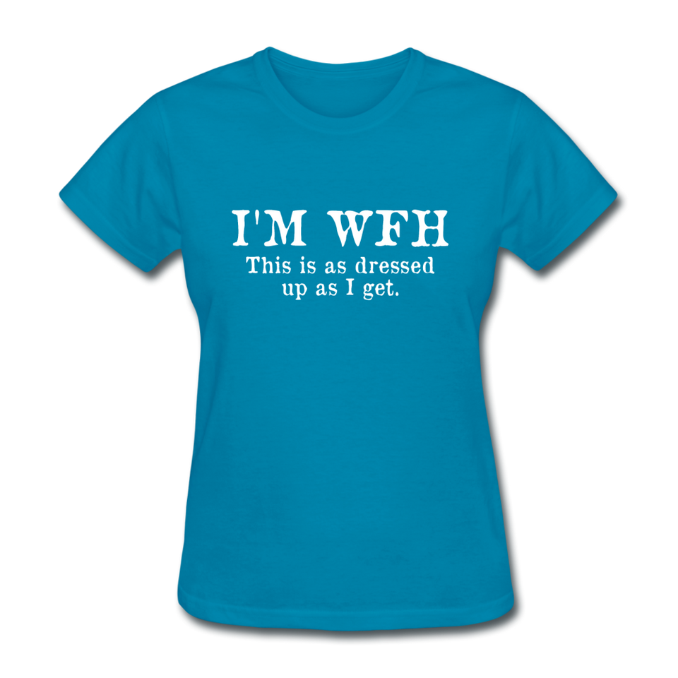 I'm WFH This Is As Dressed Up As I Get Women's Funny T-Shirt - turquoise