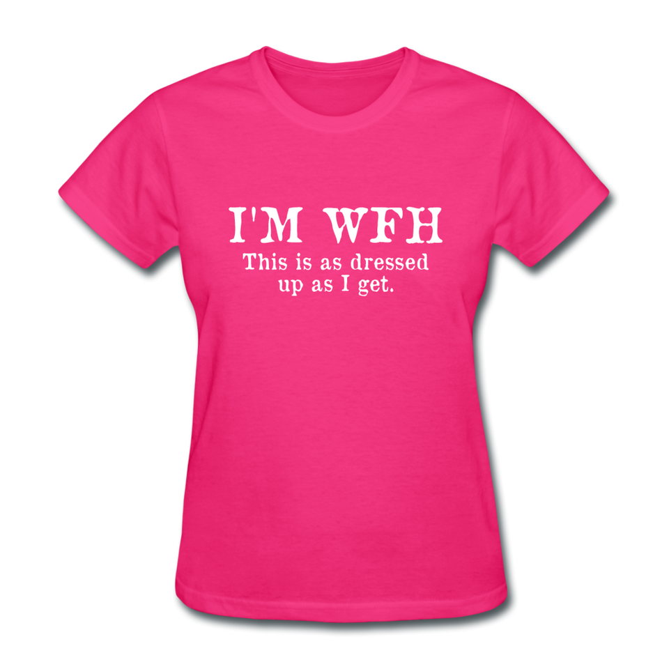 I'm WFH This Is As Dressed Up As I Get Women's Funny T-Shirt - fuchsia
