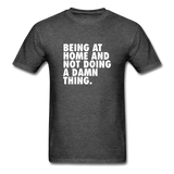 Being At Home And Not Doing A Damn Thing Men's Funny T-Shirt - heather black