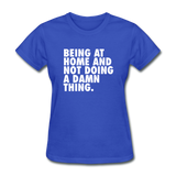 Being At Home And Not Doing A Damn Thing Women's Funny T-Shirt - royal blue