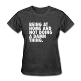 Being At Home And Not Doing A Damn Thing Women's Funny T-Shirt - heather black